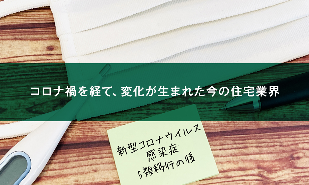 コロナ禍を経て、変化が生まれた今の住宅業界