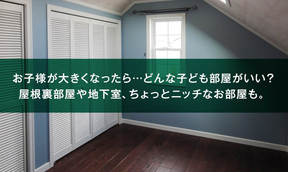 お子様が大きくなったら…どんな子ども部屋がいい？ 屋根裏部屋や地下室、ちょっとニッチなお部屋も。